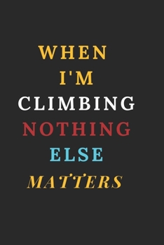 When I'm climbing Nothing Else Matters: Rock climbing gifts for women - Blank Ruled Journal Notebook - College Ruled Lined, Gratitude, Funny Rock Climbing Gifts for women, girls and kids.: Rock Climbi