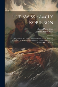 Paperback The Swiss Family Robinson: The Journal Of A Father Shipwrecked With His Wife And Children On An Uninhabited Island. Translated From The German Of Book