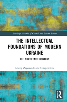 Hardcover The Intellectual Foundations of Modern Ukraine: The Nineteenth Century Book