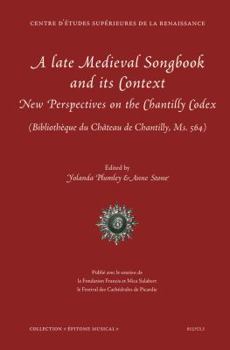 A Late Medieval Songbook and Its Context: New Perspectives on the Chantilly Codex (Bibliotheque Du Chateau de Chantilly, Ms. 564)