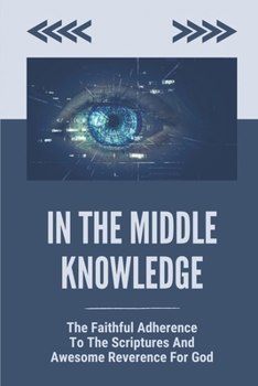 Paperback In The Middle Knowledge: The Faithful Adherence To The Scriptures And Awesome Reverence For God: Examines The Philosophy Book