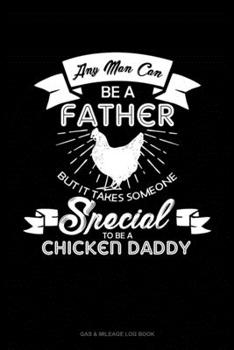 Any Man Can Be A Father But It Takes Someone Special To Be A Chicken Daddy: Gas & Mileage Log Book