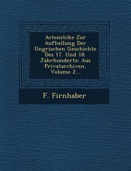 Paperback Actenst Cke Zur Aufhellung Der Ungrischen Geschichte Des 17. Und 18. Jahrhunderts: Aus Privatarchiven, Volume 2... [German] Book