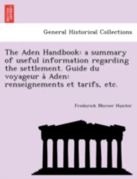 Paperback The Aden Handbook: A Summary of Useful Information Regarding the Settlement. Guide Du Voyageur a Aden: Renseignements Et Tarifs, Etc. Book