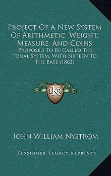 Paperback Project Of A New System Of Arithmetic, Weight, Measure, And Coins: Proposed To Be Called The Tonal System, With Sixteen To The Base (1862) Book