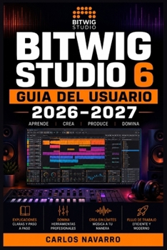 Bitwig Studio 6 Guia del Usuario 2026-2027: La Referencia Completa para Componer, Mezclar y Masterizar Musica Electronica desde Cero (Spanish Edition)