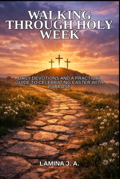 Paperback Walking Through Holy Week: Daily Devotions and a Practical Guide to Celebrating Easter with Purpose Book