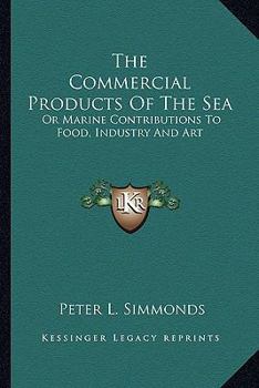 Paperback The Commercial Products of the Sea the Commercial Products of the Sea: Or Marine Contributions to Food, Industry and Art or Marine Contributions to Fo Book