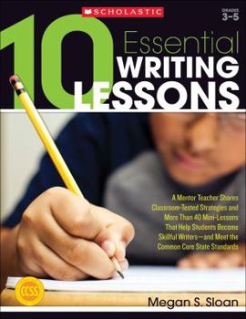Paperback 10 Essential Writing Lessons: A Mentor Teacher Shares Classroom-Tested Strategies and More Than 40 Mini-Lessons That Help Students Become Skillful W Book