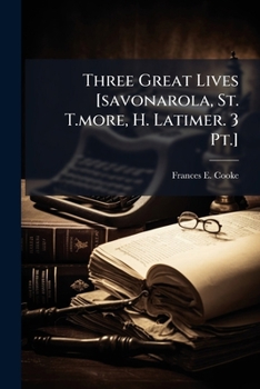 Paperback Three Great Lives [savonarola, St. T.more, H. Latimer. 3 Pt.] Book