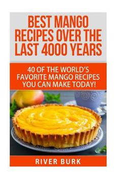 Paperback Best Mango Recipes Over the Last 4000 Years: 40 of the World's Favorite Mango Recipes You Can Make Today! Book