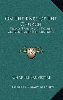 Paperback On The Knee Of The Church: Female Training In Romish Convents And Schools (1869) Book