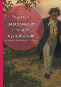 Beethoven et ses neuf symphonies: Une exploration des chefs-d'oeuvres symphoniques de Ludwig van Beethoven (French Edition)