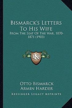 Paperback Bismarck's Letters To His Wife: From The Seat Of The War, 1870-1871 (1903) Book