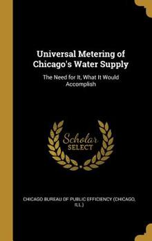 Hardcover Universal Metering of Chicago's Water Supply: The Need for It, What It Would Accomplish Book