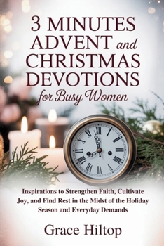 3 MINUTES DAILY ADVENT AND CHRISTMAS DEVOTIONS FOR BUSY WOMEN: Inspirations to Strengthen Faith, Cultivate Joy, and Find Rest in the Midst of the Holiday Season and Everyday Demands