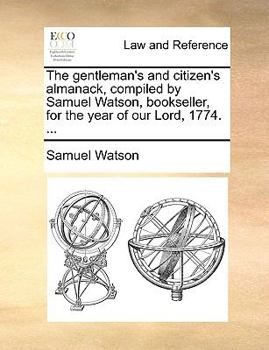 Paperback The Gentleman's and Citizen's Almanack, Compiled by Samuel Watson, Bookseller, for the Year of Our Lord, 1774. ... Book