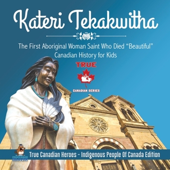 Paperback Kateri Tekakwitha - The First Aboriginal Woman Saint Who Died "Beautiful" Canadian History for Kids True Canadian Heroes - Indigenous People Of Canada Book