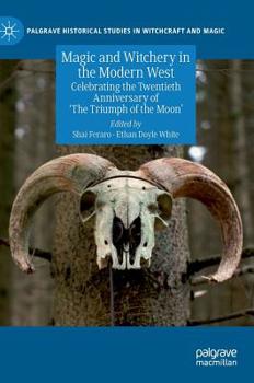 Magic and Witchery in the Modern West: Celebrating the Twentieth Anniversary of 'The Triumph of the Moon' - Book  of the Palgrave Historical Studies in Witchcraft and Magic