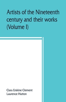 Paperback Artists of the nineteenth century and their works. A handbook containing two thousand and fifty biographical sketches (Volume I) Book