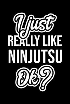I Just Really Like Ninjutsu Ok?: Christmas Gift for Ninjutsu lover Funny Ninjutsu Journal Nice 2019 Christmas Present for Ninjutsu 6x9inch 120 pages