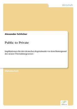 Paperback Public to Private: Implikationen für den deutschen Kapitalmarkt vor dem Hintergrund des neuen Übernahmegesetzes [German] Book