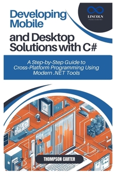 Developing Mobile and Desktop Solutions with C#: A Step-by-Step Guide to Cross-Platform Programming Using Modern .NET Tools