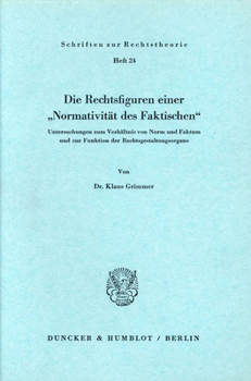 Die Rechtsfiguren Einer Normativitat Des Faktischen: Untersuchungen Zum Verhaltnis Von Norm Und Faktum Und Zur Funktion Der Rechtsgestaltungsorgane