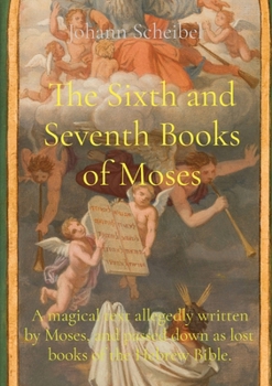 Paperback The Sixth and Seventh Books of Moses: A magical text allegedly written by Moses, and passed down as lost books of the Hebrew Bible. Book