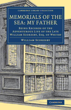 Memorials of the Sea: My Father: Being Records of the Adventurous Life of the Late William Scoresby, Esq. of Whitby.