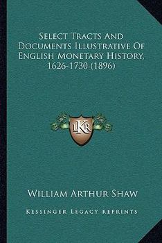 Paperback Select Tracts And Documents Illustrative Of English Monetary History, 1626-1730 (1896) Book