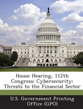 Paperback House Hearing, 112th Congress: Cybersecurity: Threats to the Financial Sector Book
