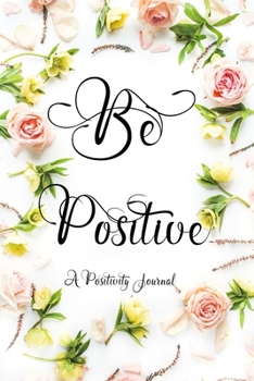 Paperback Be Positive A Positivity Journal: Improve Mindset With Positive Thoughts In This Diary Cultivate Gratitude Mindfulness Tracker With Prompts Zen Presen Book