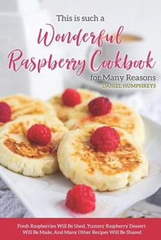 Paperback This Is Such a Wonderful Raspberry Cookbook for Many Reasons: Fresh Raspberries Will Be Used, Yummy Raspberry Dessert Will Be Made, and Many Other Rec Book