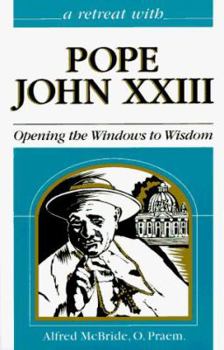 Retreat With Pope John XXIII: Opening the Windows to Wisdom - Book #8 of the A Retreat With
