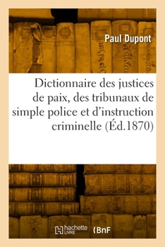 Paperback Dictionnaire Des Justices de Paix, Des Tribunaux de Simple Police Et d'Instruction Criminelle [French] Book