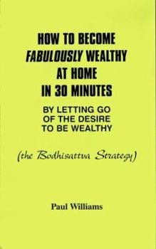 Paperback How to Become Fabulously Wealthy at Home in 30 Minutes by Letting Go of the Desire to Be Wealthy: The Bodhisattva Strategy Book