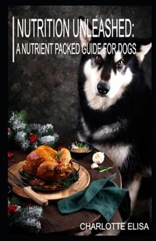 Nutrition Unleashed: A Nutrient Packed Guide for Dogs