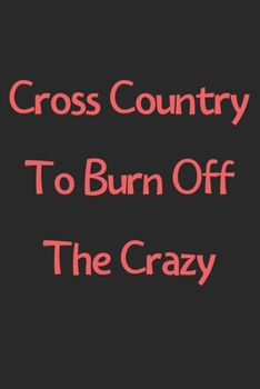 Paperback Cross Country To Burn Off The Crazy: Lined Journal, 120 Pages, 6 x 9, Funny Cross Country Gift Idea, Black Matte Finish (Cross Country To Burn Off The Book