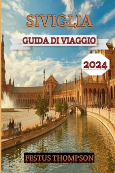 Siviglia Guida Di Viaggio 2024: Esplora il fascino della città con questo compagno completo traboccante di consigli utili, delizie culturali e attrazi