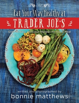 Hardcover The Eat Your Way Healthy at Trader Joe's Cookbook: Over 75 Easy, Delicious Recipes for Every Meal Book