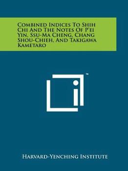 Combined Indices to Shih Chi and the Notes of P'Ei Yin, Ssu-Ma Cheng, Chang Shou-Chieh, and Takigawa Kametaro