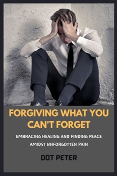 Paperback Forgiving What You Can't Forget: Embracing Healing and Finding Peace Amidst Unforgotten Pain Book