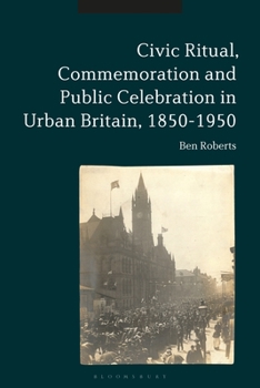 Hardcover Civic Ritual, Commemoration and Public Celebration in Urban Britain, 1850-1950 Book