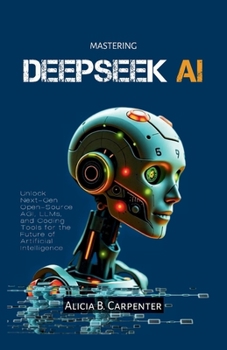 Paperback Mastering Deepseek AI: Unlock Next-Gen Open-Source AGI, LLMs, and Coding Tools for the Future of Artificial Intelligence Book