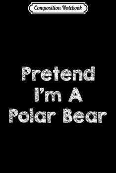 Composition Notebook: Pretend I'm A Polar Bear Costume Funny Halloween Outfit  Journal/Notebook Blank Lined Ruled 6x9 100 Pages