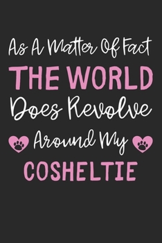 As A Matter Of Fact The World Does Revolve Around My Cosheltie: Lined Journal, 120 Pages, 6 x 9, Cosheltie Dog Gift Idea, Black Matte Finish (As A ... Does Revolve Around My Cosheltie Journal)