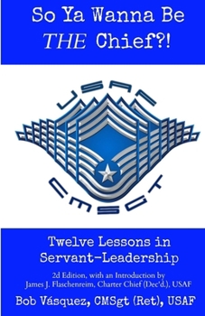 Paperback So Ya Wanna Be THE Chief?!: Twelve Lessons in Servant-Leadership Book