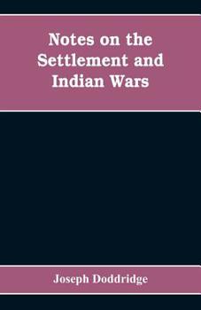 Notes on the Settlement and Indian Wars of the Western Parts of Virginia and Pennsylvania, from 1763 to 1783, Inclusive : Together with a View of the State of Society, and Manners of the First Settler