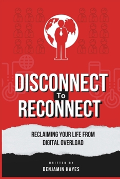 DISCONNECT TO RECONNECT: RECLAIMING YOUR LIFE FROM DIGITAL OVERLOAD